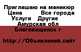 Приглашаю на маникюр › Цена ­ 500 - Все города Услуги » Другие   . Амурская обл.,Благовещенск г.